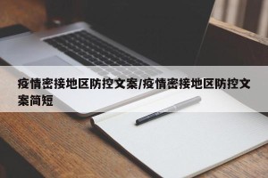 疫情密接地区防控文案/疫情密接地区防控文案简短