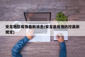 安龙地区疫情最新消息(安龙县疫情防控最新规定)