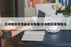 沧州地区疫情最新分布图/沧州地区疫情情况