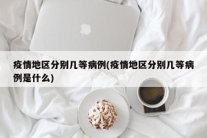 疫情地区分别几等病例(疫情地区分别几等病例是什么)