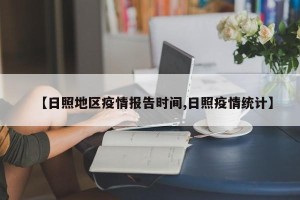 【日照地区疫情报告时间,日照疫情统计】